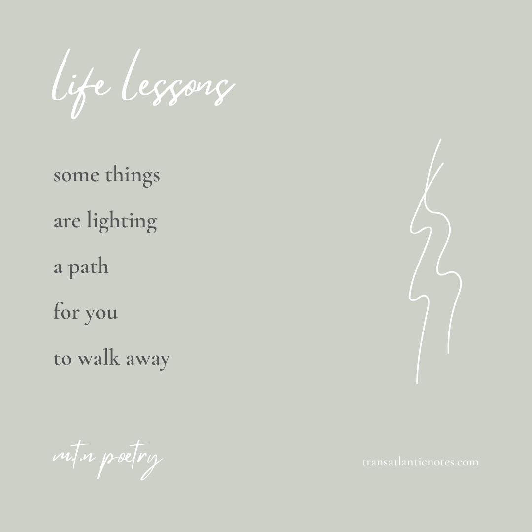 “Life Lessons” is a poem by Molly from Transatlantic Notes that reads, “Some things are lighting a path for you to walk away.”