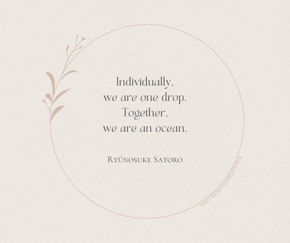 A poem by Ryūnosuke Satoro that reads, “Individually, we are one drop. Together, we are an ocean.”